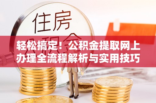 邵阳县轻松搞定！公积金提取网上办理全流程解析与实用技巧