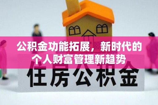 邵阳县公积金功能拓展，新时代的个人财富管理新趋势