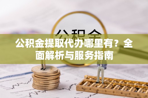 邵阳县公积金提取代办哪里有？全面解析与服务指南