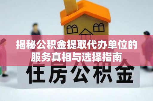 邵阳县揭秘公积金提取代办单位的服务真相与选择指南