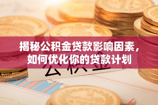 邵阳县揭秘公积金贷款影响因素，如何优化你的贷款计划