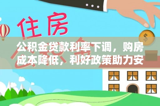 邵阳县公积金贷款利率下调，购房成本降低，利好政策助力安居梦想