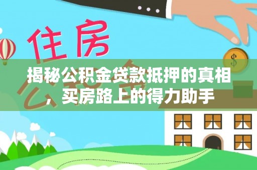 邵阳县揭秘公积金贷款抵押的真相，买房路上的得力助手