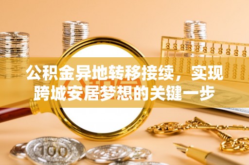 邵阳县公积金异地转移接续，实现跨城安居梦想的关键一步