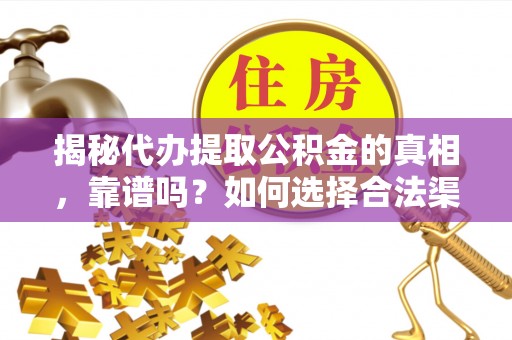 邵阳县揭秘代办提取公积金的真相，靠谱吗？如何选择合法渠道
