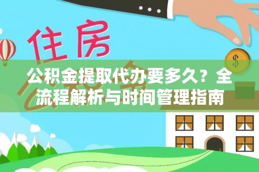邵阳县公积金提取代办要多久？全流程解析与时间管理指南
