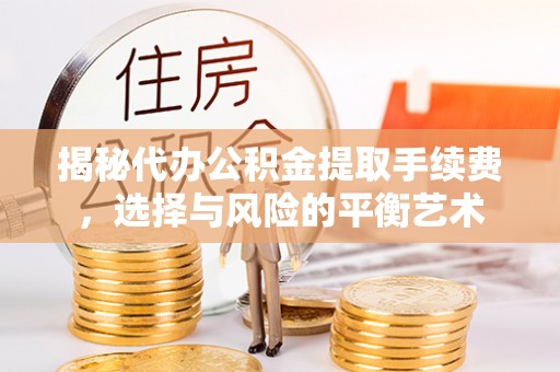 邵阳县揭秘代办公积金提取手续费，选择与风险的平衡艺术