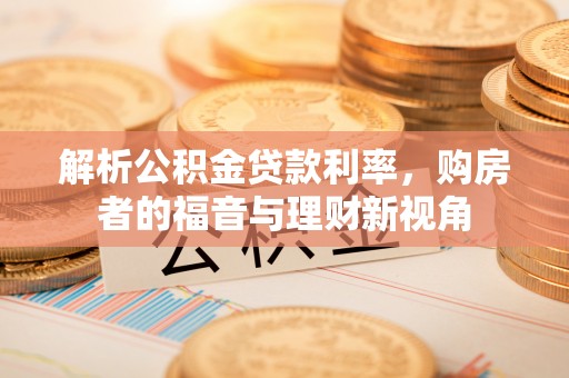 邵阳县解析公积金贷款利率，购房者的福音与理财新视角