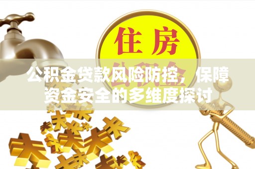 邵阳县公积金贷款风险防控，保障资金安全的多维度探讨
