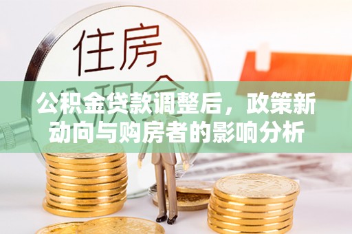 邵阳县公积金贷款调整后，政策新动向与购房者的影响分析