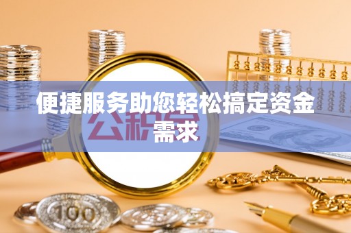 邵阳县便捷服务助您轻松搞定资金需求
