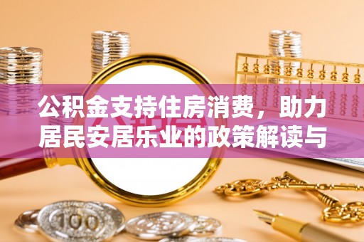 邵阳县公积金支持住房消费，助力居民安居乐业的政策解读与展望