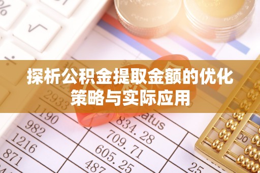 邵阳县探析公积金提取金额的优化策略与实际应用