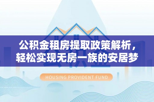 邵阳县公积金租房提取政策解析，轻松实现无房一族的安居梦想