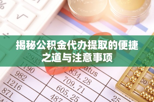 邵阳县揭秘公积金代办提取的便捷之道与注意事项