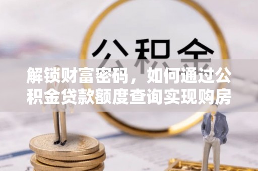 邵阳县解锁财富密码，如何通过公积金贷款额度查询实现购房梦想