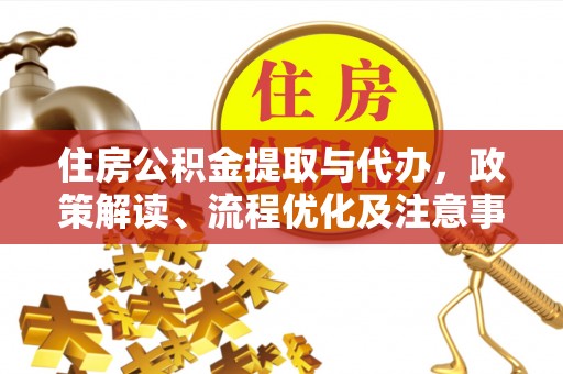 邵阳县住房公积金提取与代办，政策解读、流程优化及注意事项
