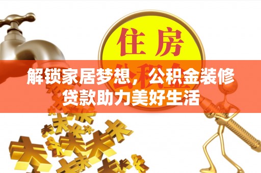 邵阳县解锁家居梦想，公积金装修贷款助力美好生活