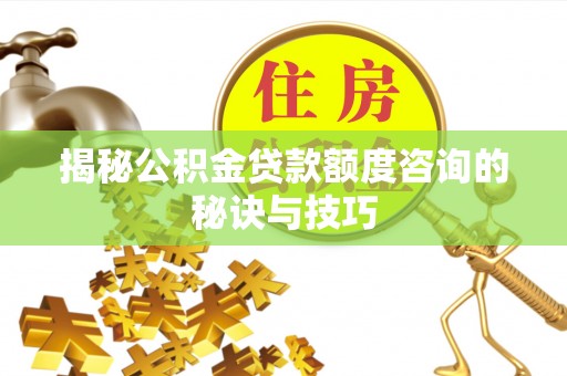 邵阳县揭秘公积金贷款额度咨询的秘诀与技巧