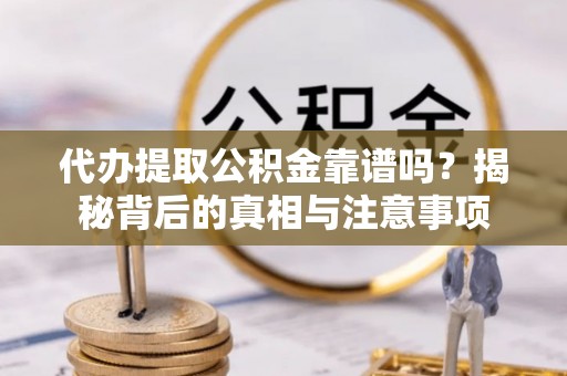 邵阳县代办提取公积金靠谱吗？揭秘背后的真相与注意事项