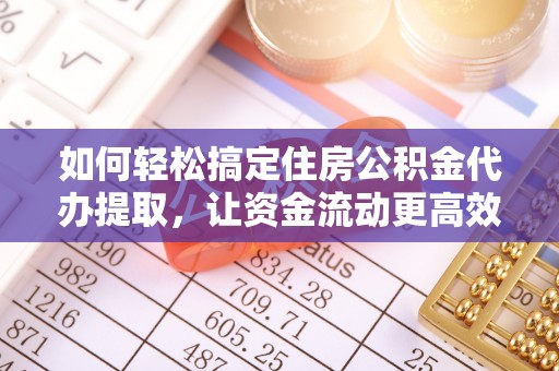 邵阳县如何轻松搞定住房公积金代办提取，让资金流动更高效