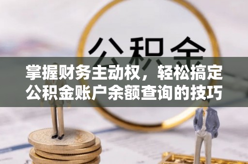邵阳县掌握财务主动权，轻松搞定公积金账户余额查询的技巧与方法