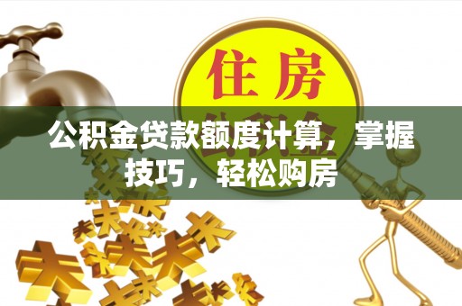 邵阳县公积金贷款额度计算，掌握技巧，轻松购房