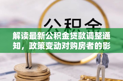 邵阳县解读最新公积金贷款调整通知，政策变动对购房者的影响