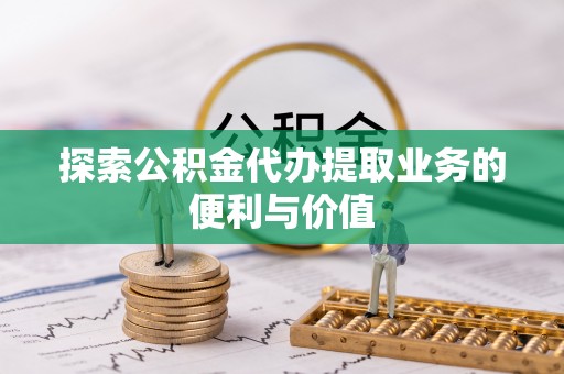 邵阳县探索公积金代办提取业务的便利与价值