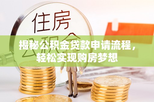 邵阳县揭秘公积金贷款申请流程，轻松实现购房梦想