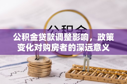邵阳县公积金贷款调整影响，政策变化对购房者的深远意义