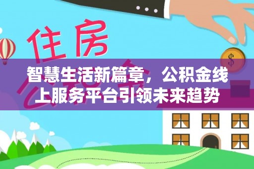 邵阳县智慧生活新篇章，公积金线上服务平台引领未来趋势
