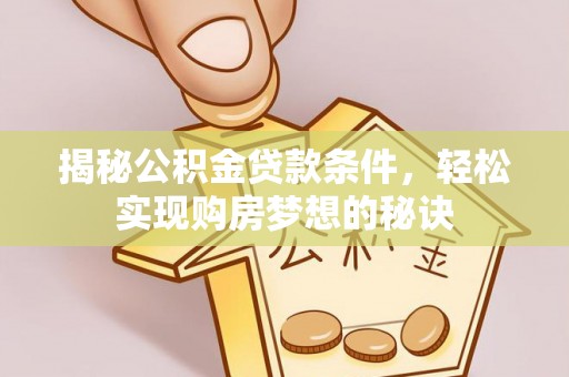邵阳县揭秘公积金贷款条件，轻松实现购房梦想的秘诀