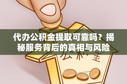 邵阳县代办公积金提取可靠吗？揭秘服务背后的真相与风险
