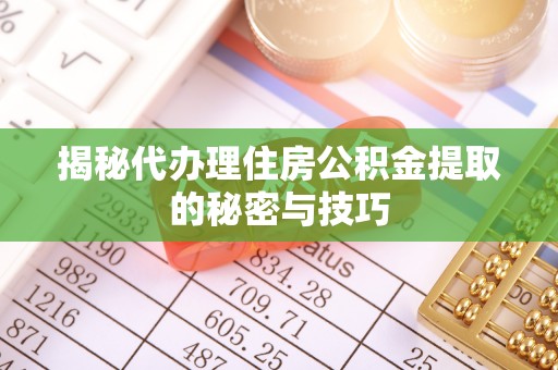 邵阳县揭秘代办理住房公积金提取的秘密与技巧
