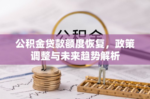 邵阳县公积金贷款额度恢复，政策调整与未来趋势解析