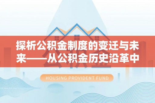 邵阳县探析公积金制度的变迁与未来——从公积金历史沿革中读懂社会福利发展