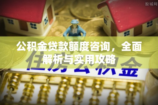 邵阳县公积金贷款额度咨询，全面解析与实用攻略