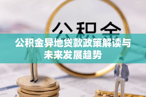 邵阳县公积金异地贷款政策解读与未来发展趋势