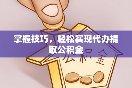 邵阳县掌握技巧，轻松实现代办提取公积金