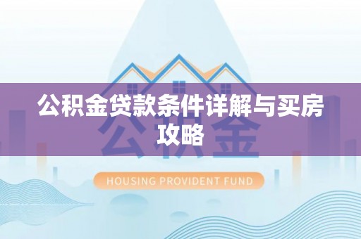 邵阳县公积金贷款条件详解与买房攻略