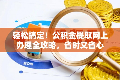邵阳县轻松搞定！公积金提取网上办理全攻略，省时又省心