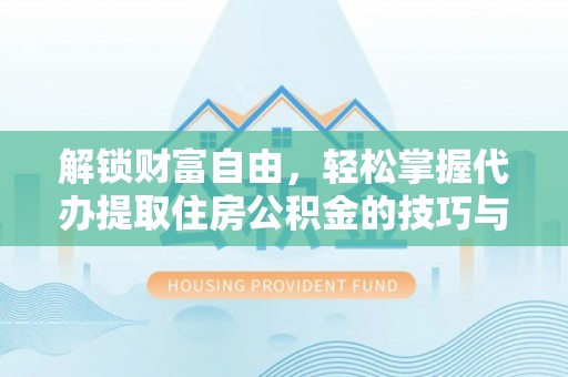 邵阳县解锁财富自由，轻松掌握代办提取住房公积金的技巧与攻略