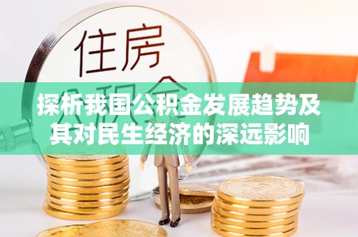 邵阳县探析我国公积金发展趋势及其对民生经济的深远影响