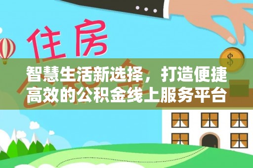 邵阳县智慧生活新选择，打造便捷高效的公积金线上服务平台