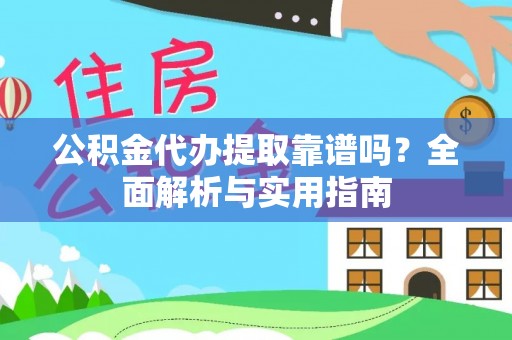 邵阳县公积金代办提取靠谱吗？全面解析与实用指南