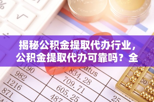 邵阳县揭秘公积金提取代办行业，公积金提取代办可靠吗？全面解析与风险规避