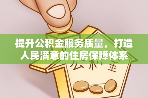 邵阳县提升公积金服务质量，打造人民满意的住房保障体系