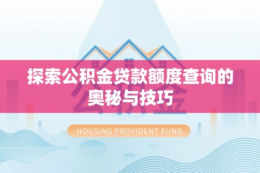 邵阳县探索公积金贷款额度查询的奥秘与技巧