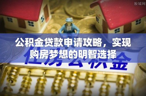 邵阳县公积金贷款申请攻略，实现购房梦想的明智选择